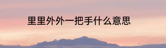 里里外外一把手什么意思