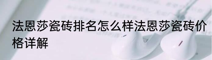 法恩莎瓷砖排名怎么样法恩莎瓷砖价格详解