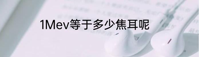 1Mev等于多少焦耳呢