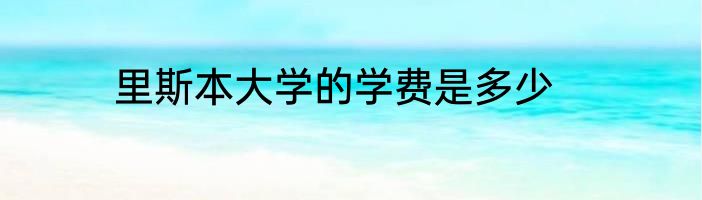 里斯本大学的学费是多少