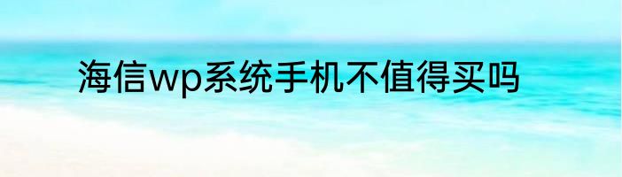 海信wp系统手机不值得买吗