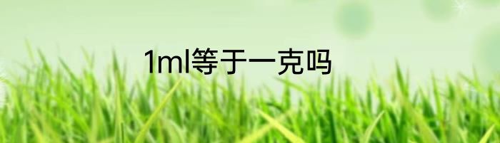 1ml等于一克吗