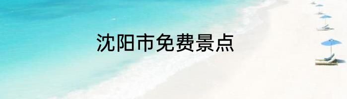 沈阳市免费景点