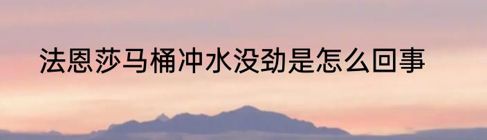 法恩莎马桶冲水没劲是怎么回事