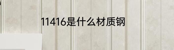 11416是什么材质钢