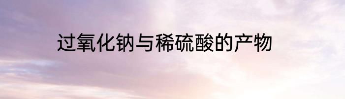 过氧化钠与稀硫酸的产物