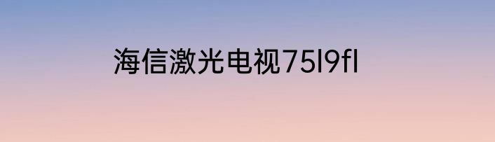 海信激光电视75l9fl