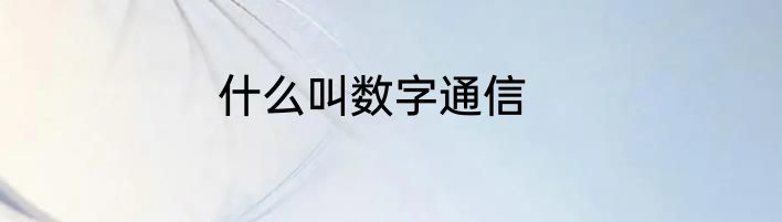 什么叫数字通信