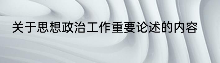 关于思想政治工作重要论述的内容