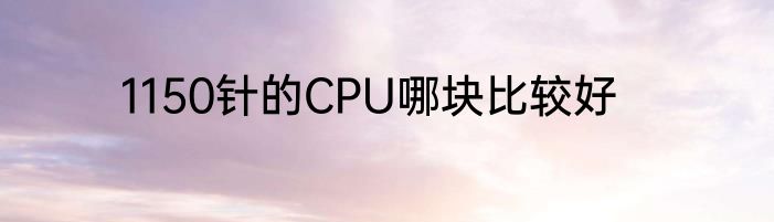 1150针的CPU哪块比较好