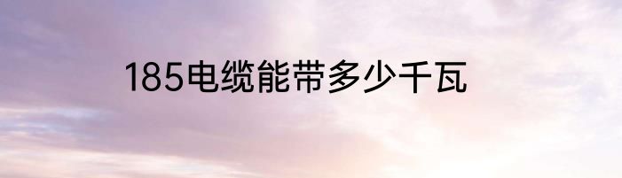 185电缆能带多少千瓦