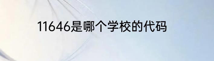 11646是哪个学校的代码