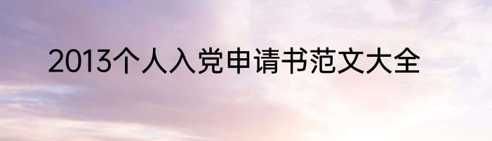 2013个人入党申请书范文大全