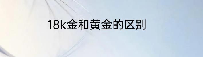 18k金和黄金的区别