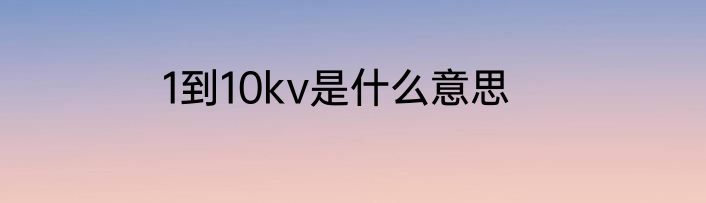 1到10kv是什么意思