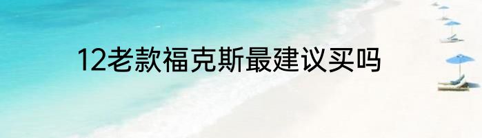 12老款福克斯最建议买吗