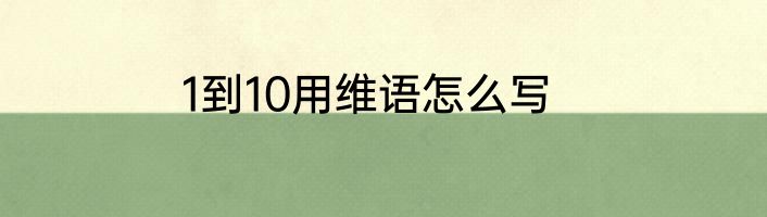 1到10用维语怎么写