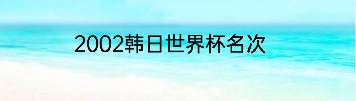 2002韩日世界杯名次