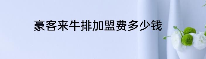 豪客来牛排加盟费多少钱