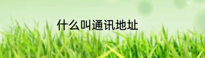 什么叫通讯地址