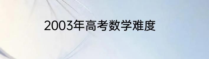 2003年高考数学难度