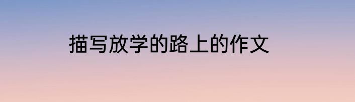 描写放学的路上的作文