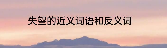 失望的近义词语和反义词