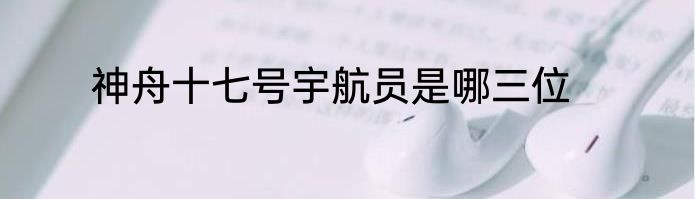 神舟十七号宇航员是哪三位