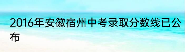 2016年安徽宿州中考录取分数线已公布
