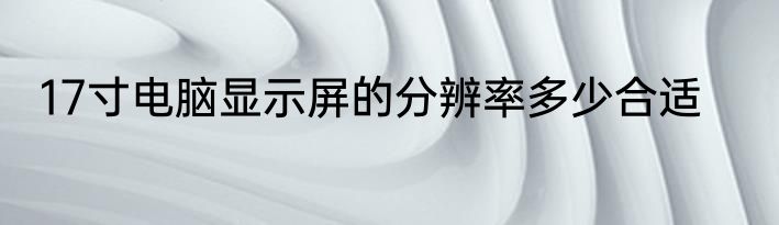 17寸电脑显示屏的分辨率多少合适
