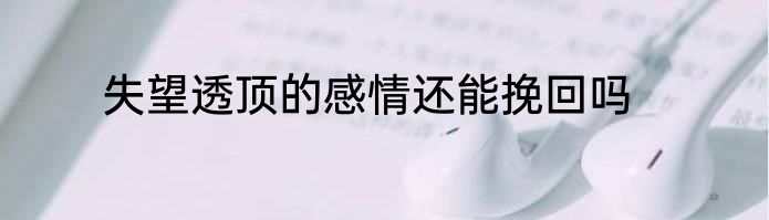 失望透顶的感情还能挽回吗