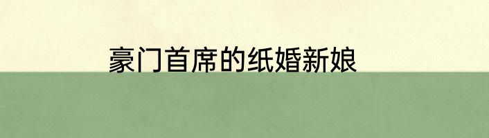 豪门首席的纸婚新娘