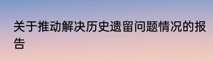 关于推动解决历史遗留问题情况的报告