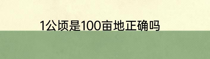 1公顷是100亩地正确吗