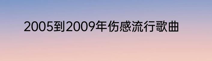 2005到2009年伤感流行歌曲