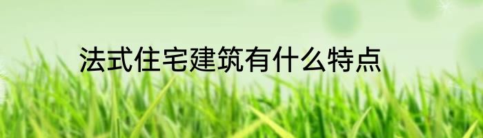 法式住宅建筑有什么特点