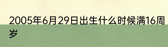 2005年6月29日出生什么时候满16周岁