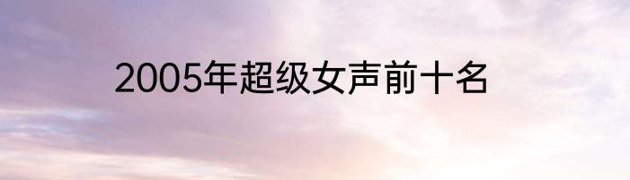 2005年超级女声前十名