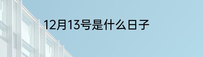 12月13号是什么日子
