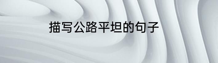 描写公路平坦的句子