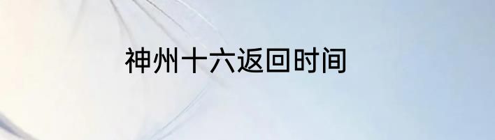神州十六返回时间