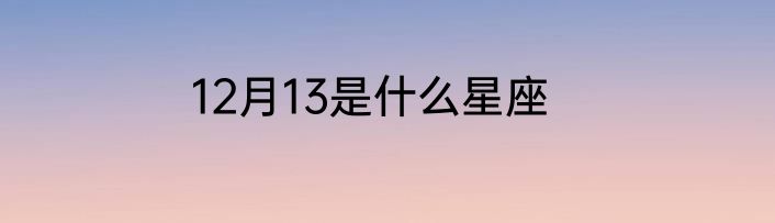 12月13是什么星座