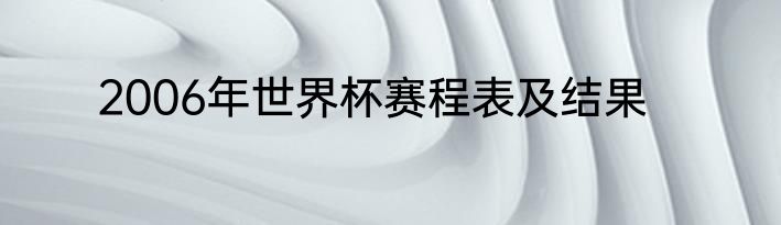 2006年世界杯赛程表及结果