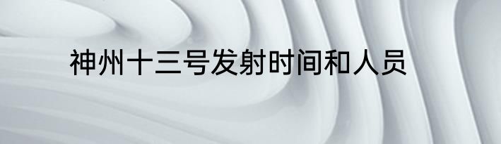 神州十三号发射时间和人员