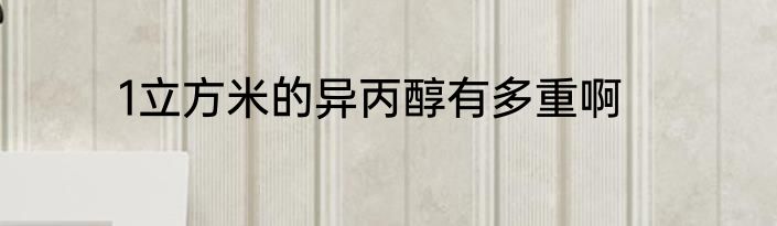 1立方米的异丙醇有多重啊