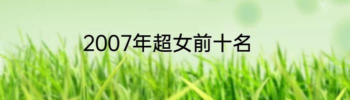 2007年超女前十名