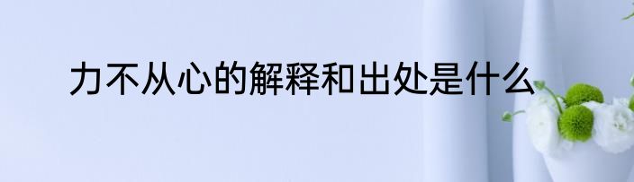 力不从心的解释和出处是什么