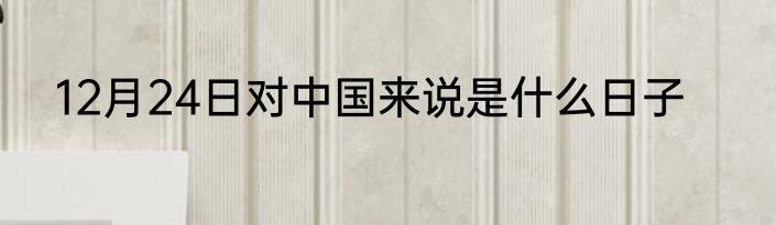 12月24日对中国来说是什么日子