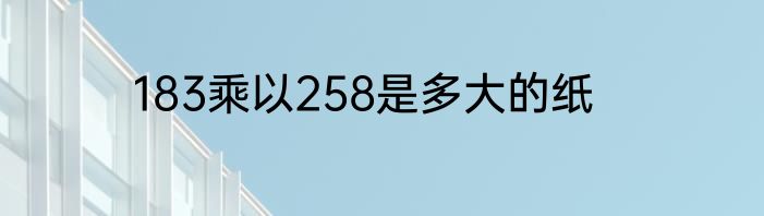183乘以258是多大的纸