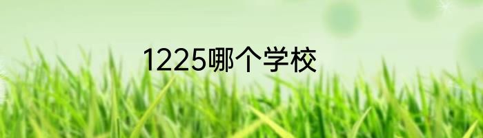 1225哪个学校